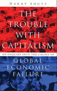 THE TROUBLE WITH CAPITALISM: AN ENQUIRY INTO THE CAUSES OF GLOBAL ECONOMIC FAILURE